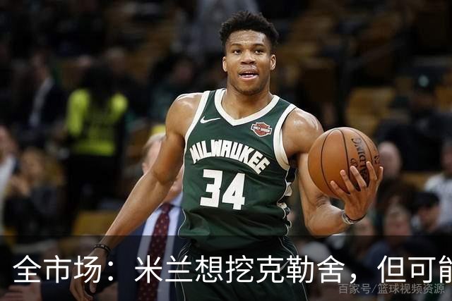 全市场：米兰想挖克勒舍，但可能带不走哈敦