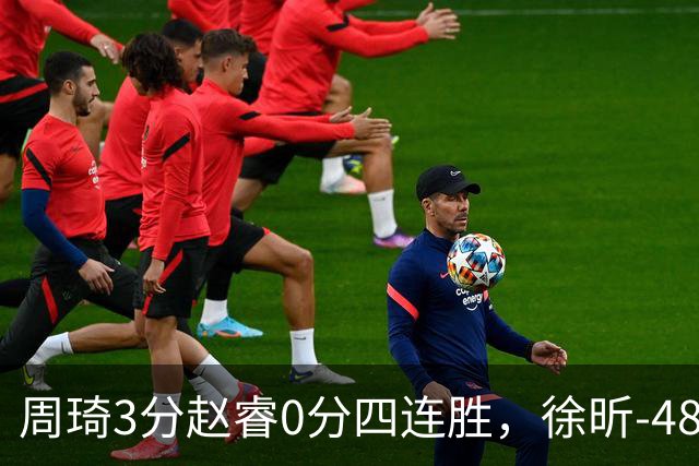 周琦3分赵睿0分四连胜，徐昕-48全队最低，张文杰陈国豪9中0