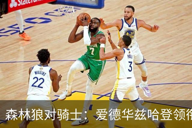 森林狼对骑士：爱德华兹哈登领衔，两队伤情成看点