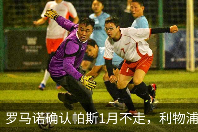 罗马诺确认帕斯1月不走，利物浦明夏将争抢这位天才