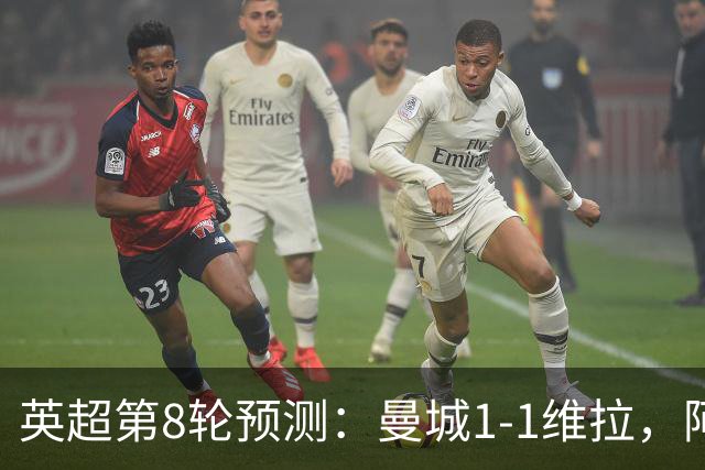 英超第8轮预测：曼城1-1维拉，阿森纳1-0，切尔西2-1，利物浦2-1